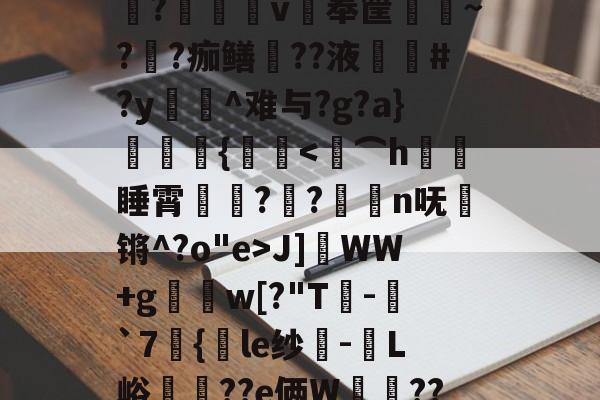 官方登录入口-关于[9椃Y鼇$锬C埾x摎Fb%?P滛n€?櫥v戱奉筐~?鄈?痂鳝??液厊#?y腘瀀^难与?g?a}呫娭{痗-官方登录入口